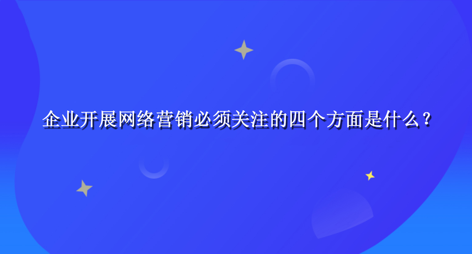 企業(yè)開展網(wǎng)絡(luò)營銷必須關(guān)注的四個方面是什么？.jpg