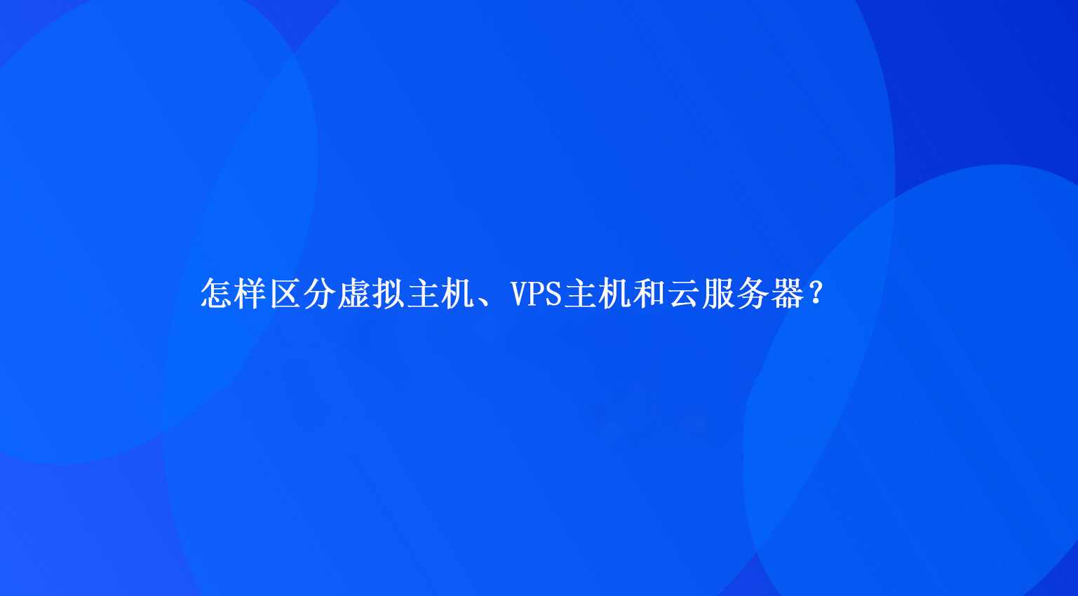 怎樣區(qū)分虛擬主機(jī)、VPS主機(jī)和云服務(wù)器？.jpg