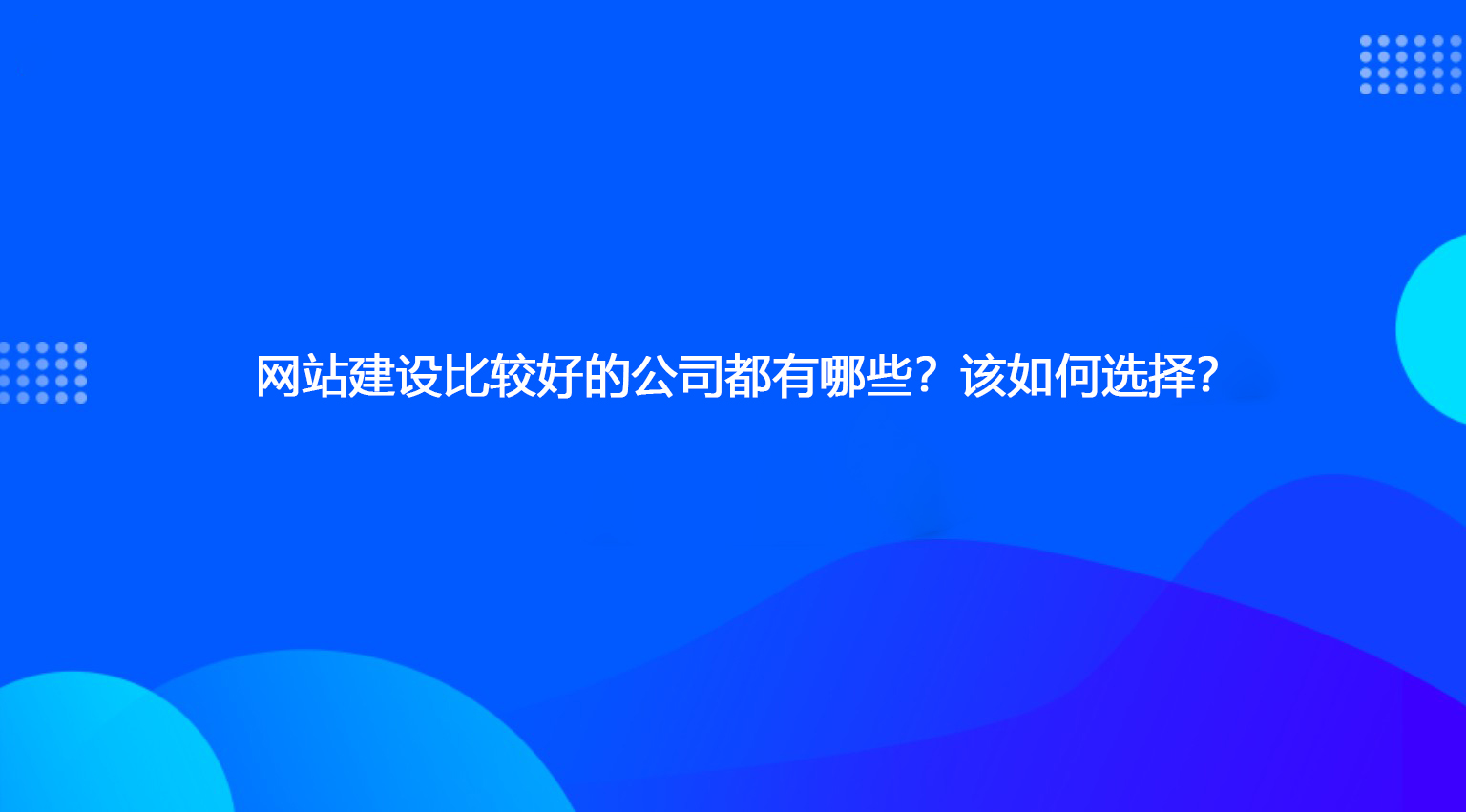 網(wǎng)站建設(shè)比較好的公司都有哪些？該如何選擇？.jpg