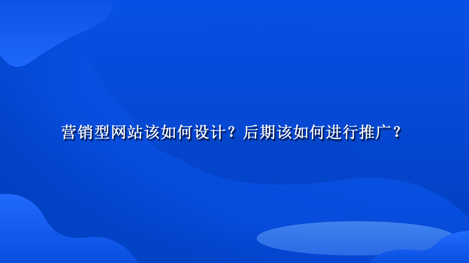 營銷型網站該如何設計？后期該如何進行推廣？.jpg