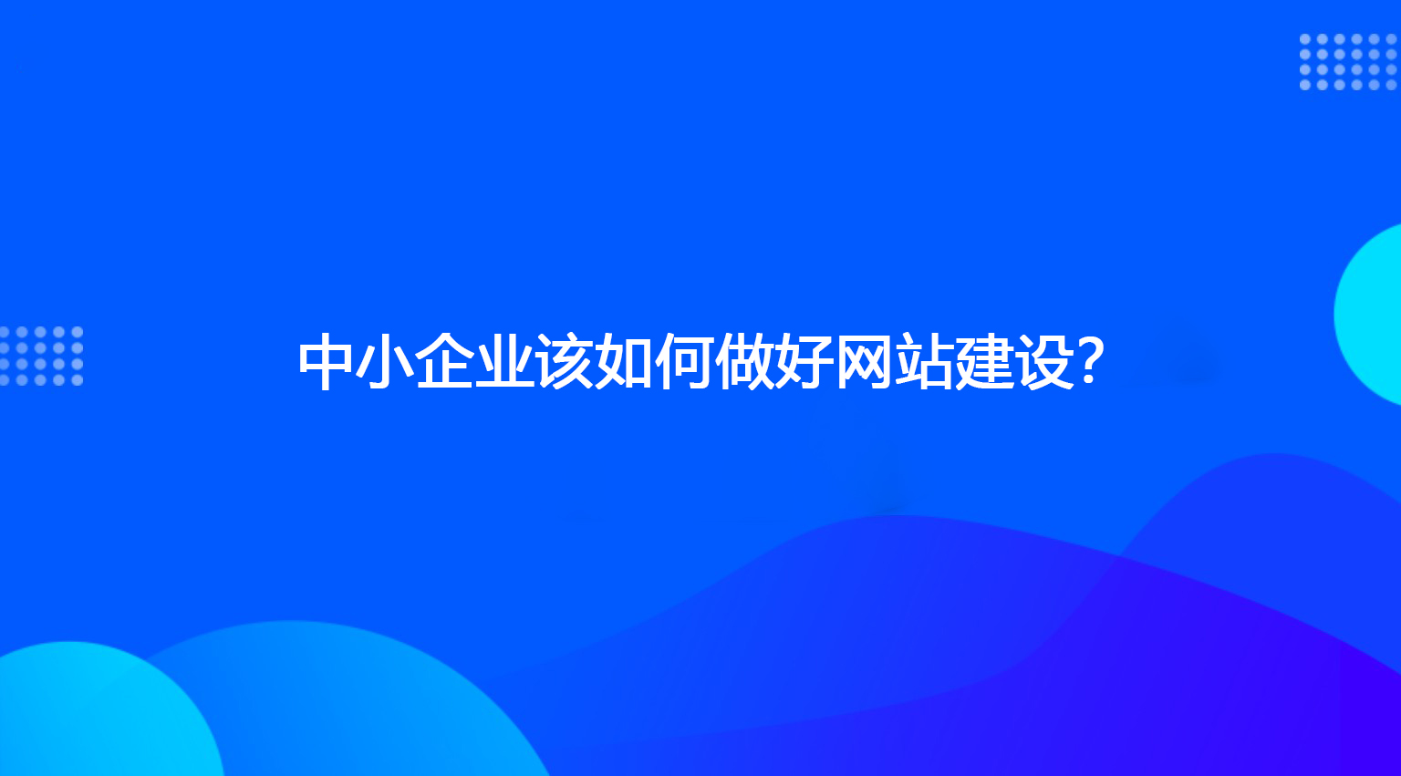 中小企業(yè)該如何做好網(wǎng)站建設(shè)？.jpg