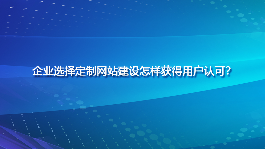 企業選擇定制網站建設怎樣獲得用戶認可？.jpg