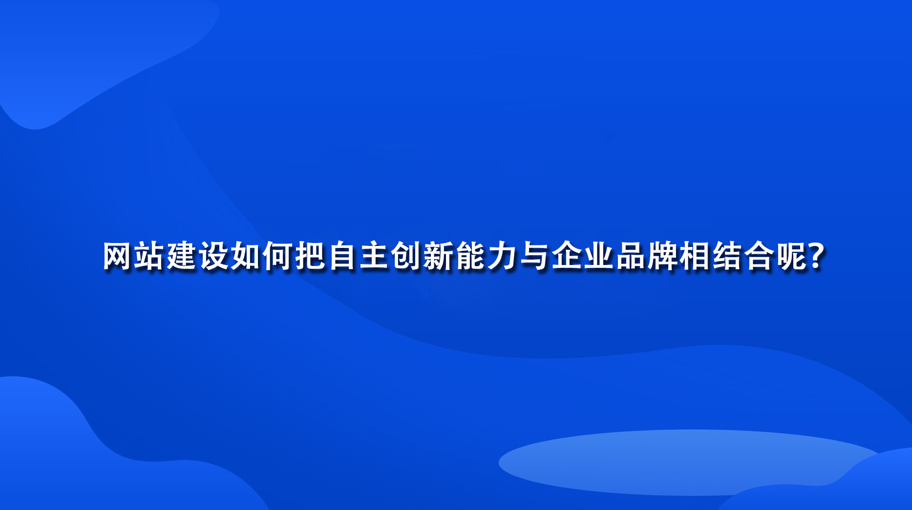 網站建設如何把自主創新能力與企業品牌相結合呢？.jpg