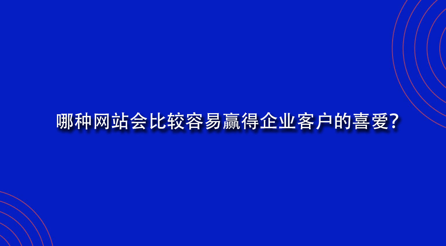 哪種網(wǎng)站會比較容易贏得企業(yè)客戶的喜愛？.jpg