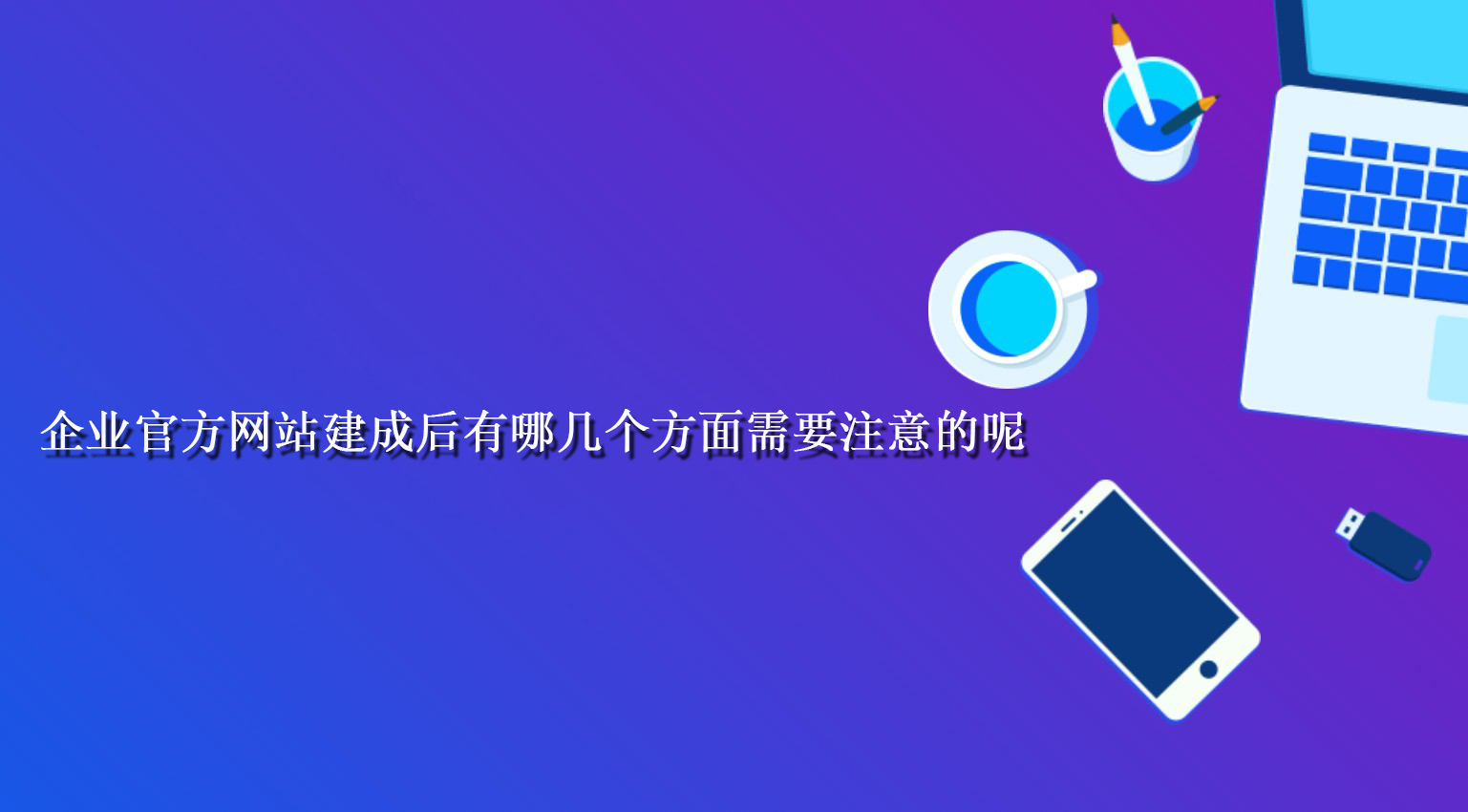 企業官方網站建成后有哪幾個方面需要注意的呢.jpg