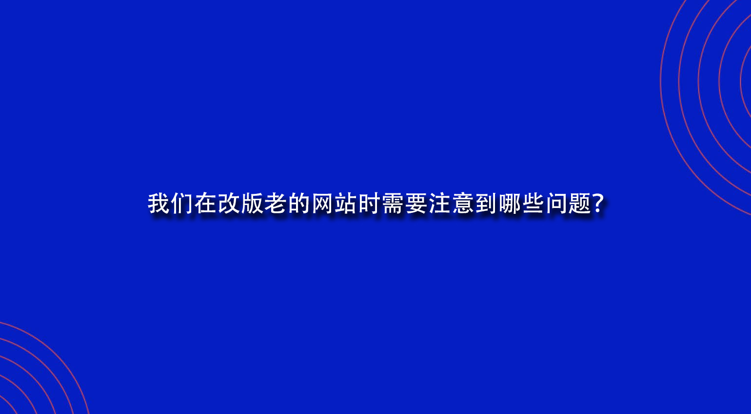 我們在改版老的網站時需要注意到哪些問題？.jpg